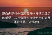 把白虎视频免费观看当作日常工具后的感受：从找资源到持续使用的完整体验链路（对比后）