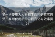 第一次使用人人影视下载时的真实感受：高频使用后的习惯变化与效率提升