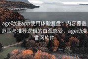age动漫app使用体验复盘：内容覆盖范围与推荐逻辑的直观感受，age动漫官网软件