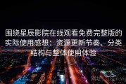 围绕星辰影院在线观看免费完整版的实际使用感想：资源更新节奏、分类结构与整体使用体验
