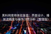 黑料网使用体验复盘：界面设计、播放流畅度与操作习惯分析（整理版）