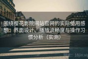 围绕樱花影院网站官网的实际使用感想：界面设计、播放流畅度与操作习惯分析（实测）