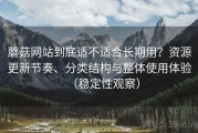 蘑菇网站到底适不适合长期用？资源更新节奏、分类结构与整体使用体验（稳定性观察）