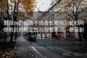蘑菇tv到底适不适合长期用？长时间使用后的稳定性与加载表现，蘑菇剧场主页