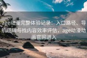age动漫完整体验记录：入口路径、导航逻辑与找内容效率评估，age动漫动画官网进入