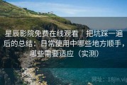 星辰影院免费在线观看｜把坑踩一遍后的总结：日常使用中哪些地方顺手，哪些需要适应（实测）