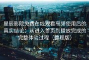 星辰影院免费在线观看高频使用后的真实结论：从进入首页到播放完成的完整体验过程（整理版）