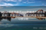 age动漫官网首页app到底适不适合长期用？界面设计、播放流畅度与操作习惯分析