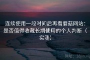 连续使用一段时间后再看蘑菇网站：是否值得收藏长期使用的个人判断（实测）