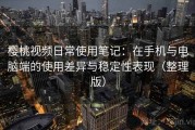 樱桃视频日常使用笔记：在手机与电脑端的使用差异与稳定性表现（整理版）