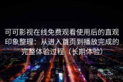 可可影视在线免费观看使用后的直观印象整理：从进入首页到播放完成的完整体验过程（长期体验）