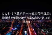 人人影视字幕组的一次真实使用体验：资源失效时的替代方案体验记录（对比后）