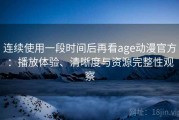 连续使用一段时间后再看age动漫官方：播放体验、清晰度与资源完整性观察