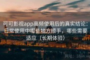 可可影视app高频使用后的真实结论：日常使用中哪些地方顺手，哪些需要适应（长期体验）