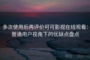 多次使用后再评价可可影视在线观看：普通用户视角下的优缺点盘点