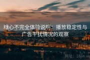 糖心不完全体验说明：播放稳定性与广告干扰情况的观察