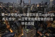 第一次使用age动漫官网首页app时的真实感受：从日常使用角度做的综合体验总结