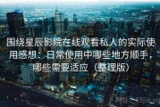 围绕星辰影院在线观看私人的实际使用感想：日常使用中哪些地方顺手，哪些需要适应（整理版）