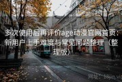 多次使用后再评价age动漫官网首页：新用户上手难度与常见问题整理（整理版）