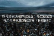 蜂鸟影院使用体验复盘：播放稳定性与广告干扰情况的观察（长期体验）