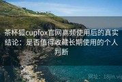 茶杯狐cupfox官网高频使用后的真实结论：是否值得收藏长期使用的个人判断