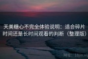 天美糖心不完全体验说明：适合碎片时间还是长时间观看的判断（整理版）