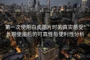 第一次使用白虎图片时的真实感受：长期使用后的可靠性与便利性分析