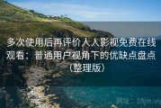 多次使用后再评价人人影视免费在线观看：普通用户视角下的优缺点盘点（整理版）