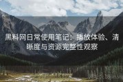 黑料网日常使用笔记：播放体验、清晰度与资源完整性观察