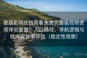 星辰影院在线观看免费完整版视频使用体验复盘：入口路径、导航逻辑与找内容效率评估（稳定性观察）