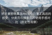 把天美密桃果冻mv当作日常工具后的感受：分类页与搜索页的使用手感对比（稳定性观察）