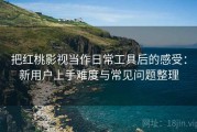 把红桃影视当作日常工具后的感受：新用户上手难度与常见问题整理