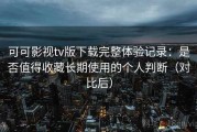 可可影视tv版下载完整体验记录：是否值得收藏长期使用的个人判断（对比后）