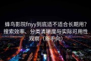 蜂鸟影院fnyy到底适不适合长期用？搜索效率、分类清晰度与实际可用性观察（新手向）