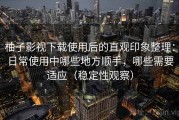 柚子影视下载使用后的直观印象整理：日常使用中哪些地方顺手，哪些需要适应（稳定性观察）