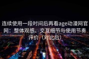 连续使用一段时间后再看age动漫网官网：整体观感、交互细节与使用节奏评价（对比后）