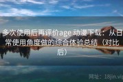 多次使用后再评价age 动漫下载：从日常使用角度做的综合体验总结（对比后）