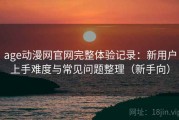 age动漫网官网完整体验记录：新用户上手难度与常见问题整理（新手向）