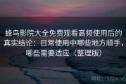 蜂鸟影院大全免费观看高频使用后的真实结论：日常使用中哪些地方顺手，哪些需要适应（整理版）