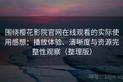 围绕樱花影院官网在线观看的实际使用感想：播放体验、清晰度与资源完整性观察（整理版）