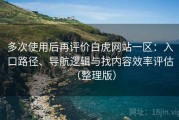多次使用后再评价白虎网站一区：入口路径、导航逻辑与找内容效率评估（整理版）