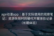 age动漫app｜基于实际使用的观察笔记：资源失效时的替代方案体验记录（长期体验）