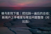 蜂鸟影院下载｜把坑踩一遍后的总结：新用户上手难度与常见问题整理（对比后）