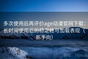 多次使用后再评价age动漫官网下载：长时间使用后的稳定性与加载表现（新手向）