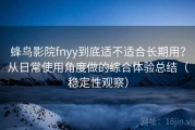 蜂鸟影院fnyy到底适不适合长期用？从日常使用角度做的综合体验总结（稳定性观察）