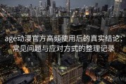 age动漫官方高频使用后的真实结论：常见问题与应对方式的整理记录