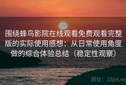 围绕蜂鸟影院在线观看免费观看完整版的实际使用感想：从日常使用角度做的综合体验总结（稳定性观察）