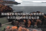 围绕柚子影视网页版的实际使用感想：多次回访后的体验变化记录