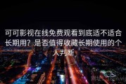 可可影视在线免费观看到底适不适合长期用？是否值得收藏长期使用的个人判断