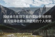 围绕蜂鸟影院下载的实际使用感想：是否值得收藏长期使用的个人判断